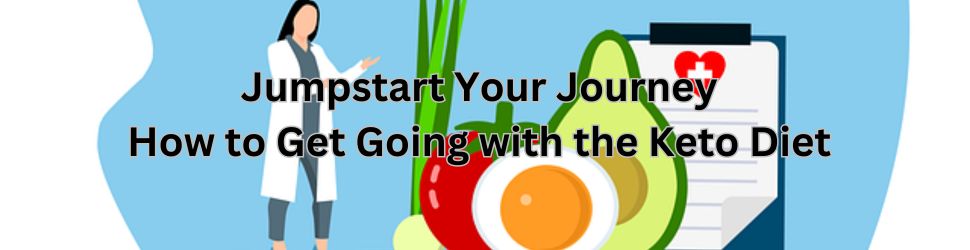 Jumpstart Your Journey: How to Get Going with the Keto Diet